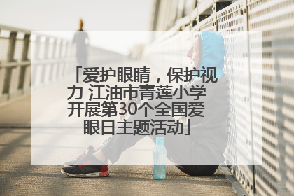 爱护眼睛，保护视力 江油市青莲小学开展第30个全国爱眼日主题活动