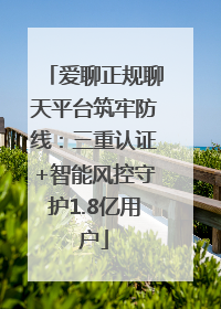 爱聊正规聊天平台筑牢防线：三重认证+智能风控守护1.8亿用户