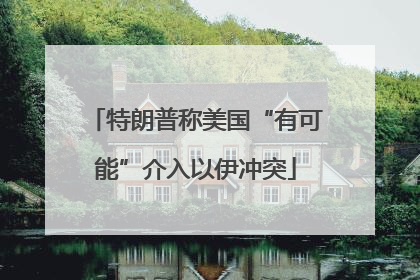 特朗普称美国“有可能”介入以伊冲突