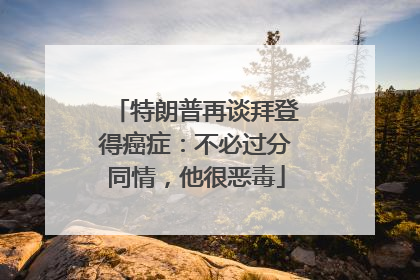 特朗普再谈拜登得癌症：不必过分同情，他很恶毒