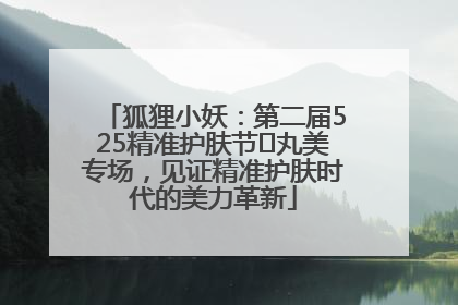 狐狸小妖：第二届525精准护肤节✖丸美专场，见证精准护肤时代的美力革新