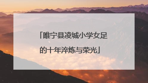 睢宁县凌城小学女足的十年淬炼与荣光