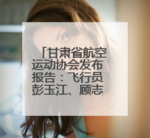 甘肃省航空运动协会发布报告：飞行员彭玉江、顾志敏停飞6个月
