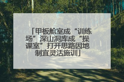 甲板舱室成“训练场”深山洞库成“操课室”打开思路因地制宜灵活施训
