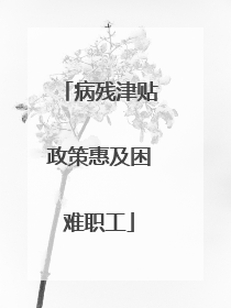 病残津贴政策惠及困难职工
