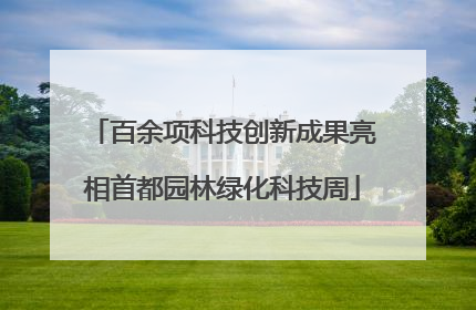 百余项科技创新成果亮相首都园林绿化科技周