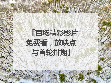 百场精彩影片免费看，放映点与首轮排期