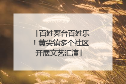 百姓舞台百姓乐！黄尖镇多个社区开展文艺汇演