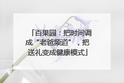 百果园：把时间调成“老爸频道”，把送礼变成健康模式