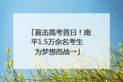 直击高考首日！南平1.5万余名考生为梦想而战→