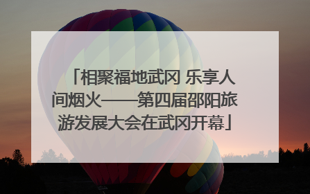 相聚福地武冈 乐享人间烟火——第四届邵阳旅游发展大会在武冈开幕