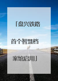 盘兴铁路首个智慧档案馆启用
