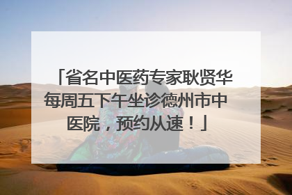 省名中医药专家耿贤华每周五下午坐诊德州市中医院，预约从速！