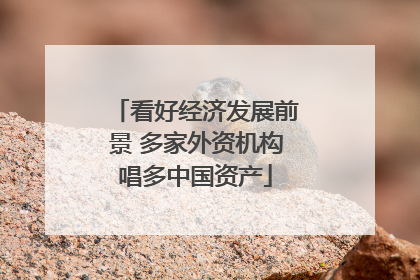 看好经济发展前景 多家外资机构唱多中国资产