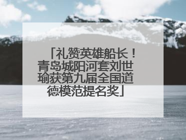 礼赞英雄船长！青岛城阳河套刘世瑜获第九届全国道德模范提名奖