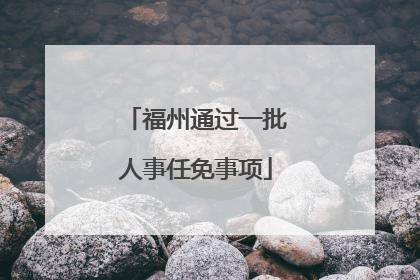 福州通过一批人事任免事项