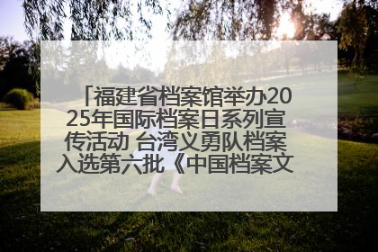 福建省档案馆举办2025年国际档案日系列宣传活动 台湾义勇队档案入选第六批《中国档案文献遗产名录》