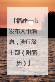 福建一市发布人事消息，涉厅级干部（附简历）