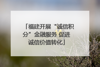 福建开展“诚信积分”金融服务 促进诚信价值转化