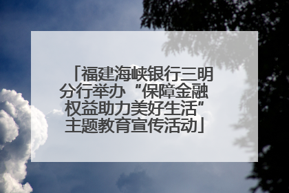 福建海峡银行三明分行举办“保障金融权益助力美好生活”主题教育宣传活动