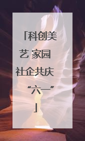 科创美艺 家园社企共庆“六一”