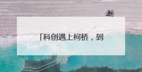 科创遇上柯桥，到底有多“香”？