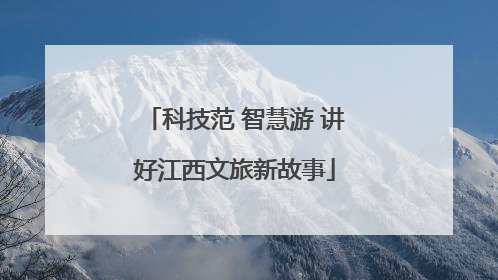 科技范 智慧游 讲好江西文旅新故事