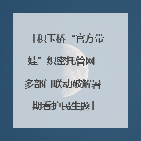 积玉桥“官方带娃”织密托管网 多部门联动破解暑期看护民生题