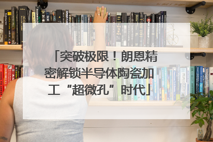 突破极限！朗恩精密解锁半导体陶瓷加工“超微孔”时代