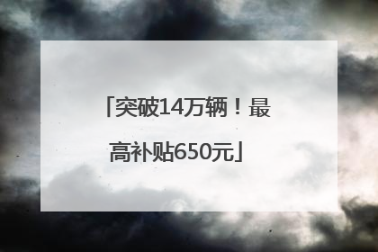 突破14万辆！最高补贴650元
