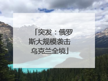 突发：俄罗斯大规模袭击乌克兰全境