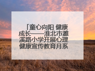 童心向阳 健康成长——淮北市濉溪路小学开展心理健康宣传教育月系列活动