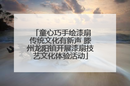 童心巧手绘漆扇 传统文化有新声 滕州龙阳镇开展漆扇技艺文化体验活动