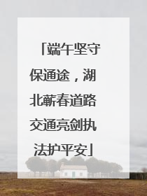 端午坚守保通途，湖北蕲春道路交通亮剑执法护平安