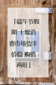 端午节假期 十堰消费市场货丰价稳 购销两旺