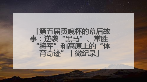 第五届贡嘎杯的幕后故事：逆袭“黑马”、常胜“将军”和高原上的“体育奇迹”丨微纪录