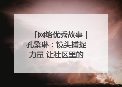 网络优秀故事｜孔繁琳：镜头捕捉力量 让社区里的温暖“被看见”