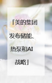 美的集团发布储能、热泵和AI战略