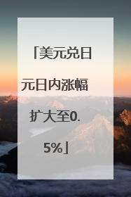 美元兑日元日内涨幅扩大至0.5%
