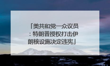美共和党一众议员：特朗普授权打击伊朗核设施决定违宪
