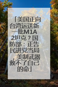 美国正向台湾运送新一批M1A2坦克？国防部：正告民进党当局，美制武器救不了自己的命