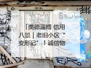 美德淄博 信用八景｜老旧小区“变形记”！诚信物业焐热居民心窝