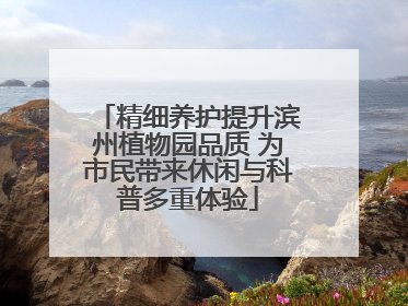 精细养护提升滨州植物园品质 为市民带来休闲与科普多重体验