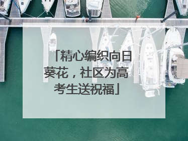 精心编织向日葵花，社区为高考生送祝福