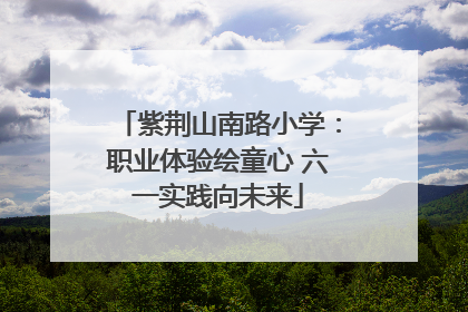 紫荆山南路小学：职业体验绘童心 六一实践向未来