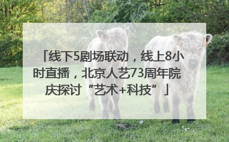 线下5剧场联动，线上8小时直播，北京人艺73周年院庆探讨“艺术+科技”