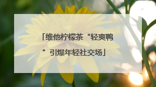 维他柠檬茶“轻爽鸭”引爆年轻社交场