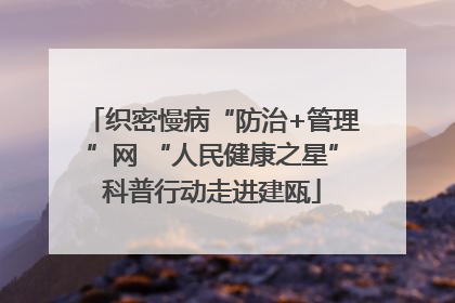 织密慢病“防治+管理”网 “人民健康之星”科普行动走进建瓯