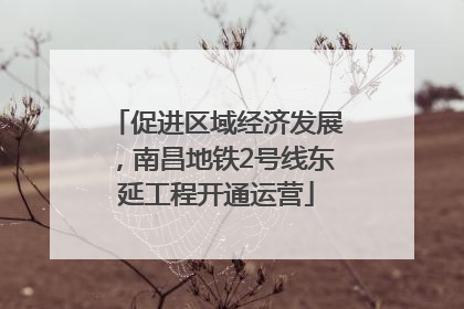 促进区域经济发展，南昌地铁2号线东延工程开通运营