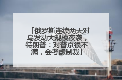俄罗斯连续两天对乌发动大规模夜袭，特朗普：对普京很不满，会考虑制裁